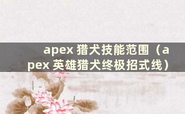 apex 猎犬技能范围（apex 英雄猎犬终极招式线）